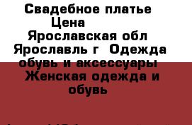 Свадебное платье › Цена ­ 9 500 - Ярославская обл., Ярославль г. Одежда, обувь и аксессуары » Женская одежда и обувь   